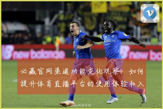 必赢官网渠道功能变化观察：如何提升体育直播平台的使用体验和入口效率