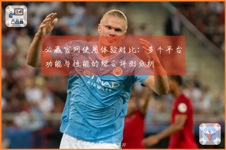 必赢官网使用体验对比：多个平台功能与性能的综合评测分析