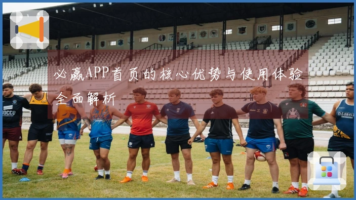 必赢APP首页的核心优势与使用体验全面解析