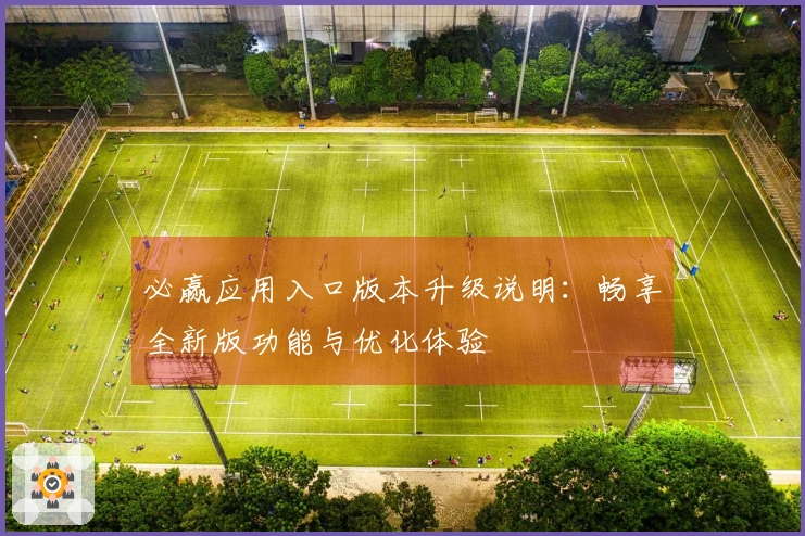 必赢应用入口版本升级说明：畅享全新版功能与优化体验