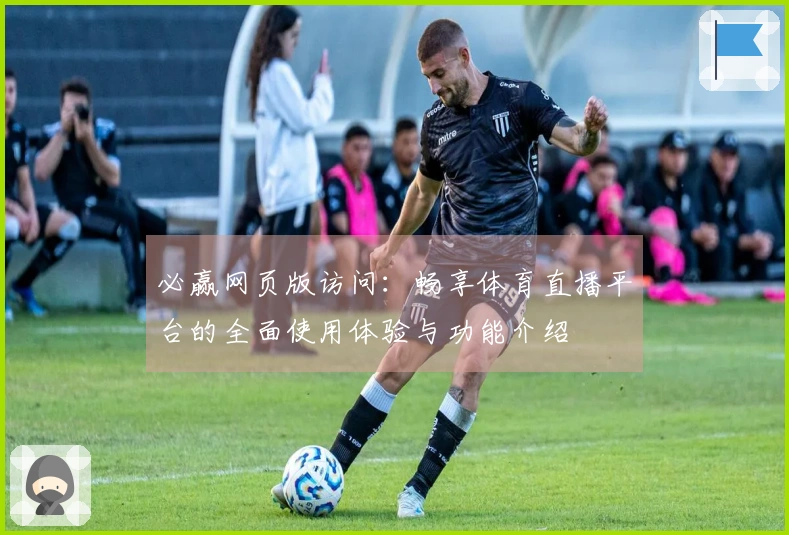 必赢网页版访问：畅享体育直播平台的全面使用体验与功能介绍