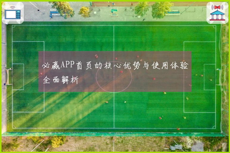 必赢APP首页的核心优势与使用体验全面解析