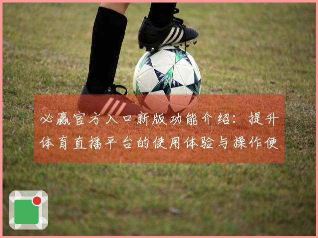必赢官方入口新版功能介绍：提升体育直播平台的使用体验与操作便利性