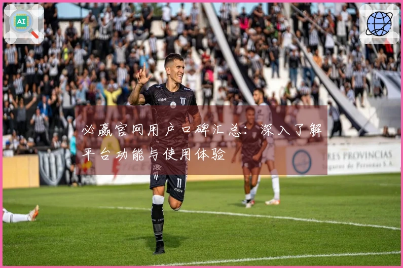 必赢官网用户口碑汇总：深入了解平台功能与使用体验