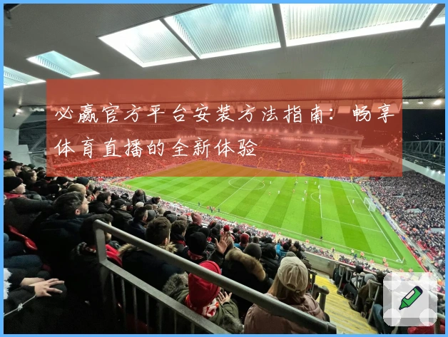 必赢官方平台安装方法指南：畅享体育直播的全新体验