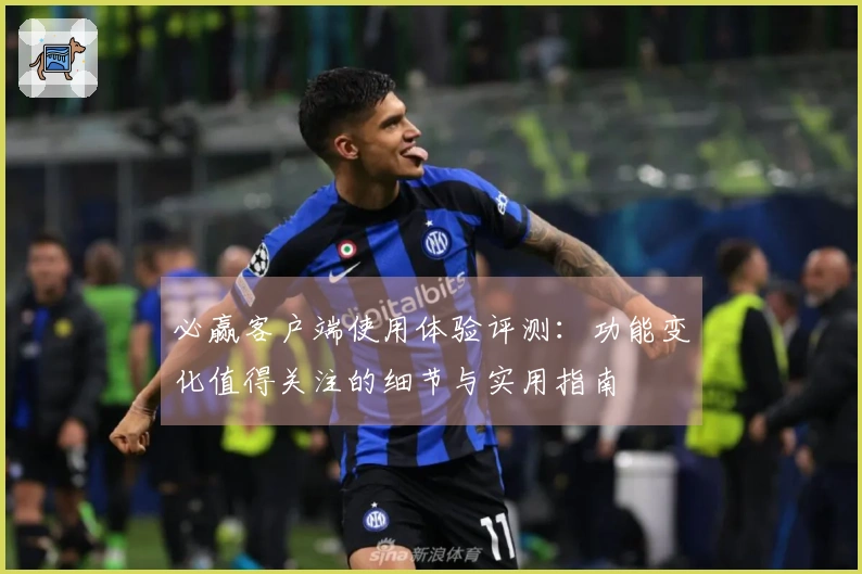 必赢客户端使用体验评测：功能变化值得关注的细节与实用指南