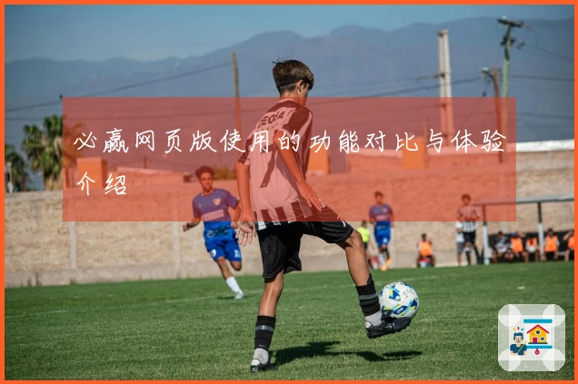必赢网页版使用的功能对比与体验介绍