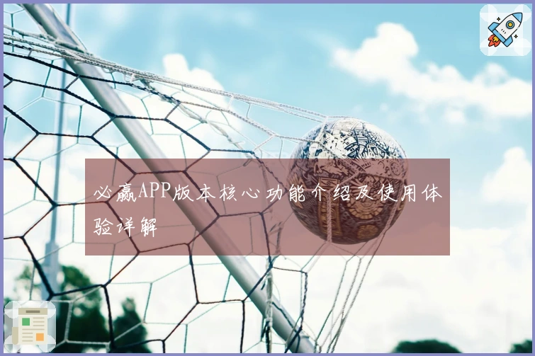 必赢APP版本核心功能介绍及使用体验详解