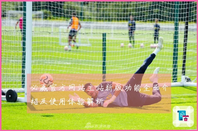 必赢官方网站主站新版功能全面介绍及使用体验解析