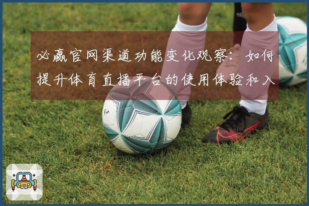必赢官网渠道功能变化观察：如何提升体育直播平台的使用体验和入口效率