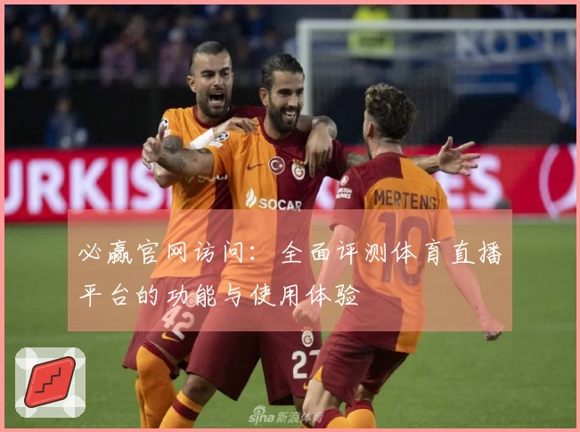 必赢官网访问:全面评测体育直播平台的功能与使用体验