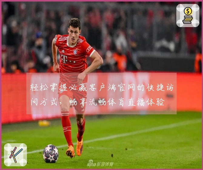 轻松掌握必赢客户端官网的快捷访问方式，畅享流畅体育直播体验