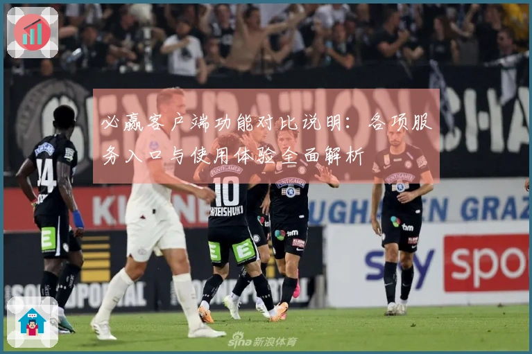 必赢客户端功能对比说明：各项服务入口与使用体验全面解析